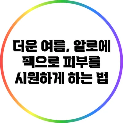 더운 여름, 알로에 팩으로 피부를 시원하게 하는 법