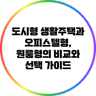도시형 생활주택과 오피스텔형, 원룸형의 비교와 선택 가이드