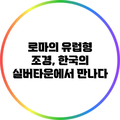로마의 유럽형 조경, 한국의 실버타운에서 만나다