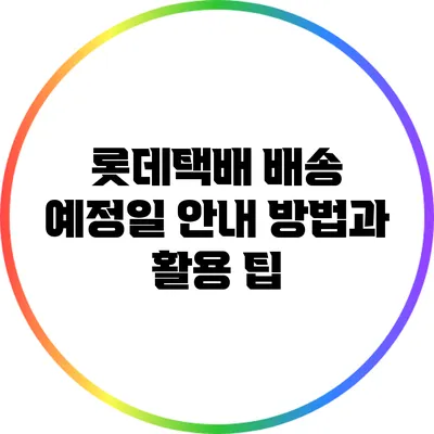 롯데택배 배송 예정일 안내 방법과 활용 팁