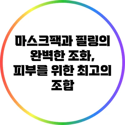 마스크팩과 필링의 완벽한 조화, 피부를 위한 최고의 조합