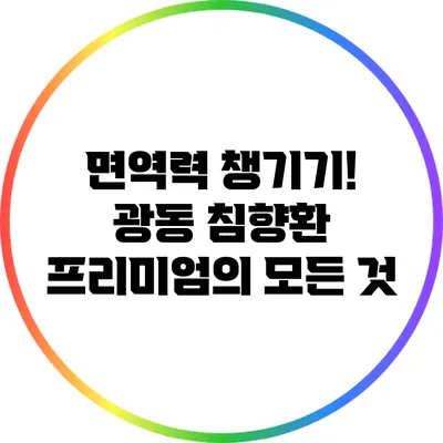 면역력 챙기기! 광동 침향환 프리미엄의 모든 것