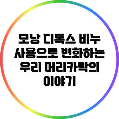 모낭 디톡스 비누 사용으로 변화하는 우리 머리카락의 이야기