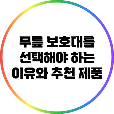 무릎 보호대를 선택해야 하는 이유와 추천 제품
