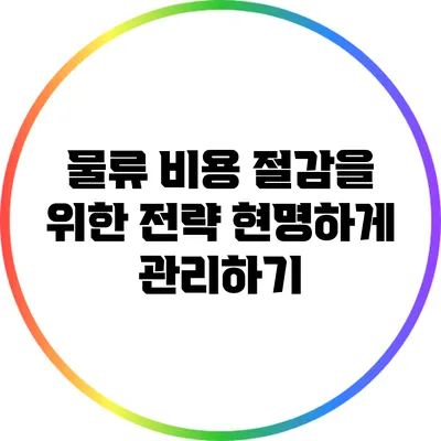물류 비용 절감을 위한 전략: 현명하게 관리하기