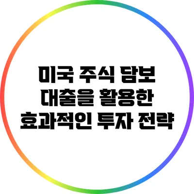 미국 주식 담보 대출을 활용한 효과적인 투자 전략