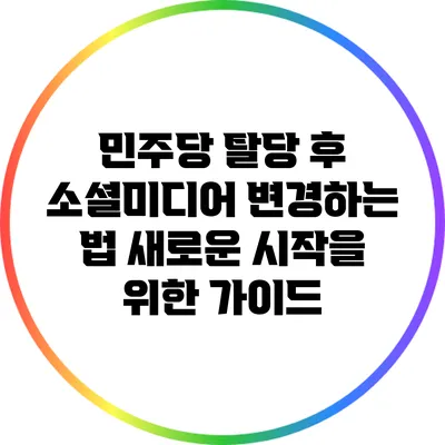 민주당 탈당 후 소셜미디어 변경하는 법: 새로운 시작을 위한 가이드