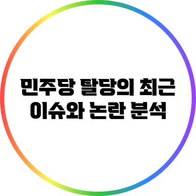 민주당 탈당의 최근 이슈와 논란 분석