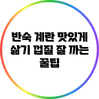 반숙 계란 맛있게 삶기: 껍질 잘 까는 꿀팁