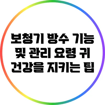 보청기 방수 기능 및 관리 요령: 귀 건강을 지키는 팁