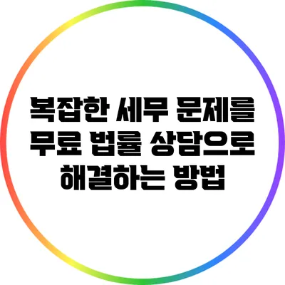 복잡한 세무 문제를 무료 법률 상담으로 해결하는 방법