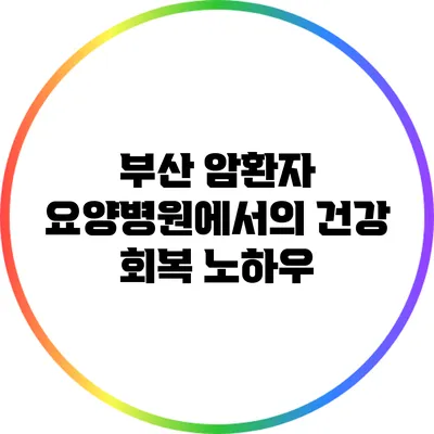 부산 암환자 요양병원에서의 건강 회복 노하우