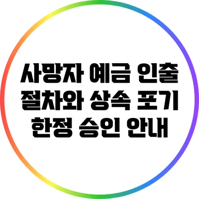 사망자 예금 인출 절차와 상속 포기 한정 승인 안내