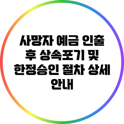 사망자 예금 인출 후 상속포기 및 한정승인 절차 상세 안내
