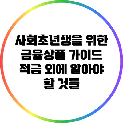 사회초년생을 위한 금융상품 가이드: 적금 외에 알아야 할 것들
