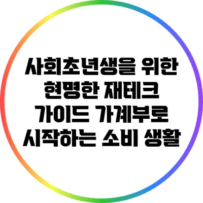 사회초년생을 위한 현명한 재테크 가이드: 가계부로 시작하는 소비 생활