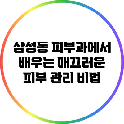삼성동 피부과에서 배우는 매끄러운 피부 관리 비법