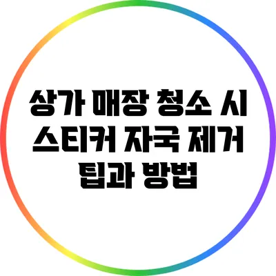상가 매장 청소 시 스티커 자국 제거 팁과 방법