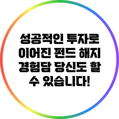 성공적인 투자로 이어진 펀드 해지 경험담: 당신도 할 수 있습니다!