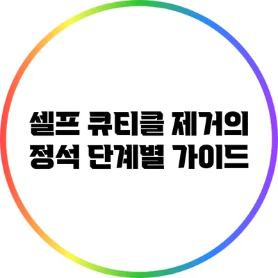 셀프 큐티클 제거의 정석: 단계별 가이드