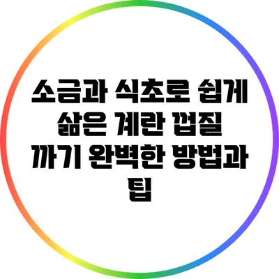 소금과 식초로 쉽게 삶은 계란 껍질 까기: 완벽한 방법과 팁