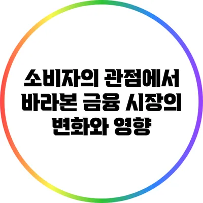 소비자의 관점에서 바라본 금융 시장의 변화와 영향