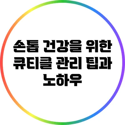 손톱 건강을 위한 큐티클 관리 팁과 노하우