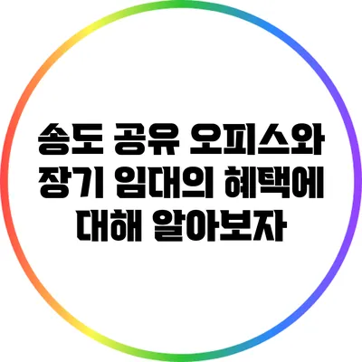 송도 공유 오피스와 장기 임대의 혜택에 대해 알아보자