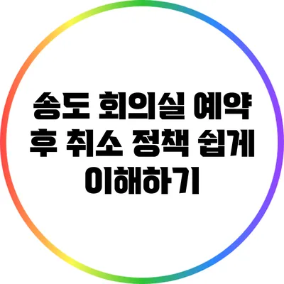 송도 회의실 예약 후 취소 정책 쉽게 이해하기