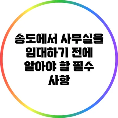 송도에서 사무실을 임대하기 전에 알아야 할 필수 사항