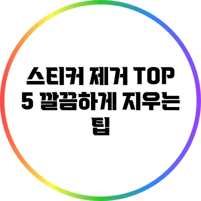 스티커 제거 TOP 5: 깔끔하게 지우는 팁