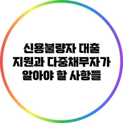 신용불량자 대출 지원과 다중채무자가 알아야 할 사항들