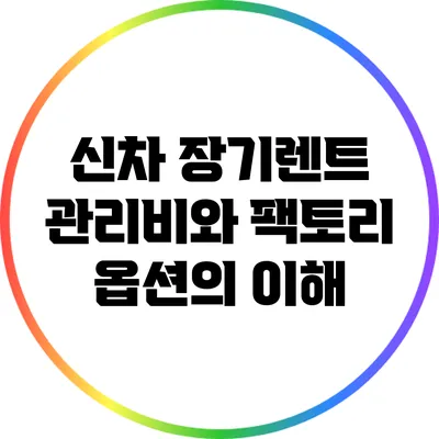 신차 장기렌트 관리비와 팩토리 옵션의 이해