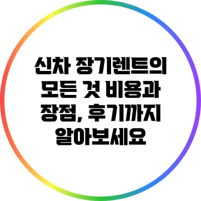 신차 장기렌트의 모든 것: 비용과 장점, 후기까지 알아보세요