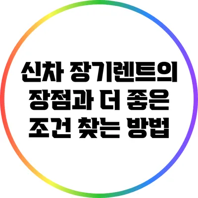 신차 장기렌트의 장점과 더 좋은 조건 찾는 방법