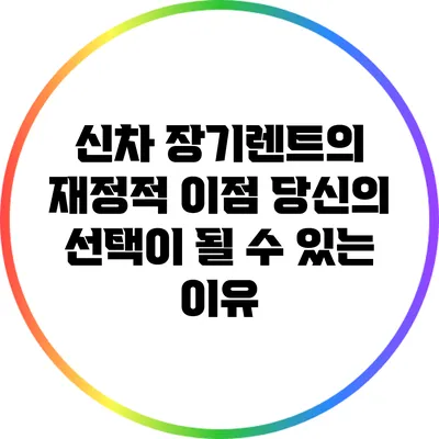 신차 장기렌트의 재정적 이점: 당신의 선택이 될 수 있는 이유