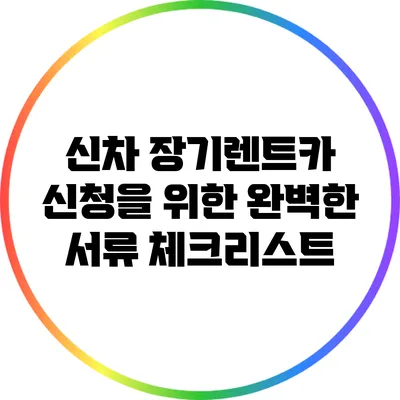 신차 장기렌트카 신청을 위한 완벽한 서류 체크리스트