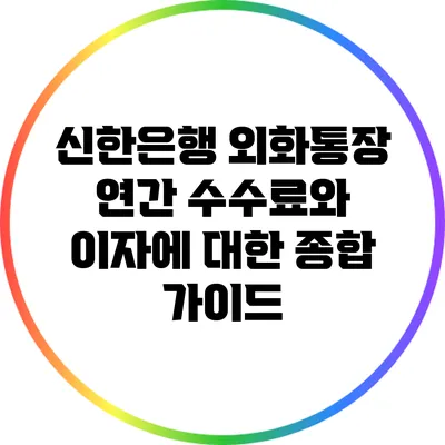 신한은행 외화통장 연간 수수료와 이자에 대한 종합 가이드