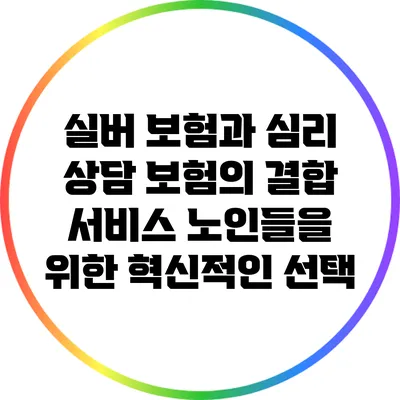 실버 보험과 심리 상담 보험의 결합 서비스: 노인들을 위한 혁신적인 선택