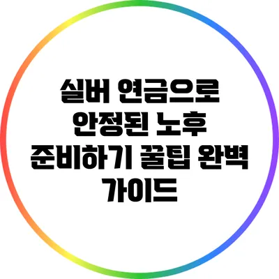실버 연금으로 안정된 노후 준비하기: 꿀팁 완벽 가이드