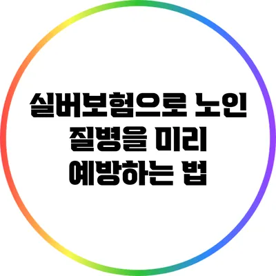 실버보험으로 노인 질병을 미리 예방하는 법