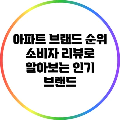 아파트 브랜드 순위: 소비자 리뷰로 알아보는 인기 브랜드