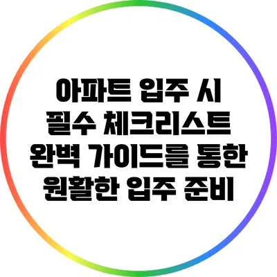아파트 입주 시 필수 체크리스트: 완벽 가이드를 통한 원활한 입주 준비