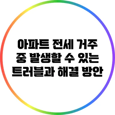 아파트 전세 거주 중 발생할 수 있는 트러블과 해결 방안