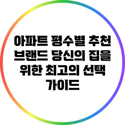 아파트 평수별 추천 브랜드: 당신의 집을 위한 최고의 선택 가이드