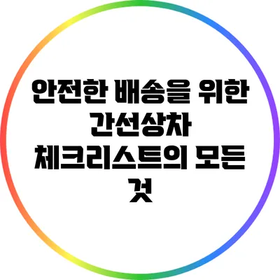 안전한 배송을 위한 간선상차 체크리스트의 모든 것