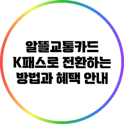 알뜰교통카드 K패스로 전환하는 방법과 혜택 안내