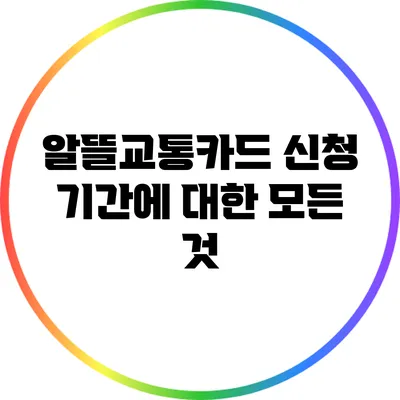 알뜰교통카드 신청 기간에 대한 모든 것