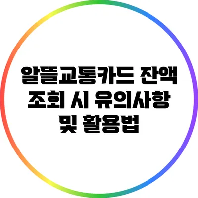 알뜰교통카드 잔액 조회 시 유의사항 및 활용법