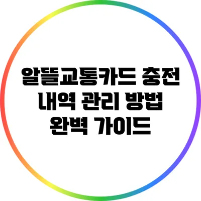 알뜰교통카드 충전 내역 관리 방법 완벽 가이드